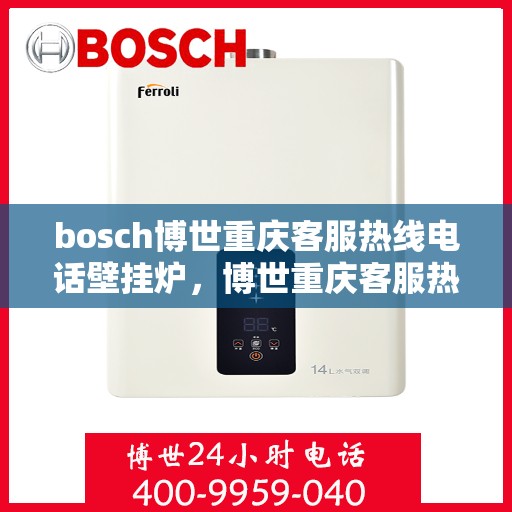 bosch博世重庆客服热线电话壁挂炉，博世重庆客服热线电话，专业壁挂炉服务热线