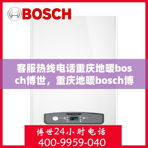 客服热线电话重庆地暖bosch博世，重庆地暖bosch博世，专业客服热线电话全解析