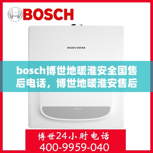 bosch博世地暖淮安全国售后电话，博世地暖淮安售后服务中心电话号码汇总，专业维修与售后支持