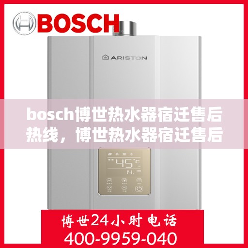 bosch博世热水器宿迁售后热线，博世热水器宿迁售后服务中心热线，专业维修与咨询一站式服务