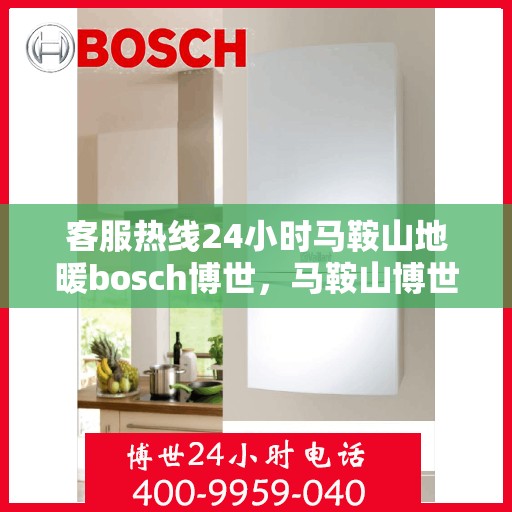 客服热线24小时马鞍山地暖bosch博世，马鞍山博世地暖全天候客服热线，温暖连接每一刻