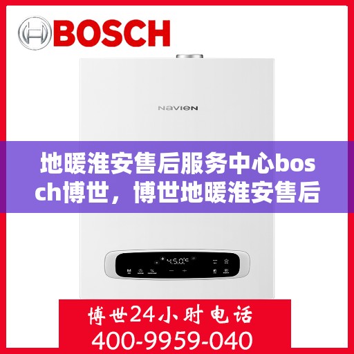 地暖淮安售后服务中心bosch博世，博世地暖淮安售后服务中心，专业维修与优质服务