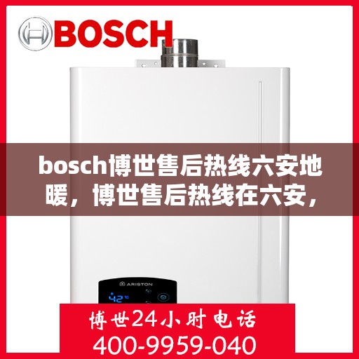 bosch博世售后热线六安地暖，博世售后热线在六安，专业地暖服务与解决方案