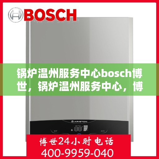 锅炉温州服务中心bosch博世，锅炉温州服务中心，博世bosch专业维修与技术支持
