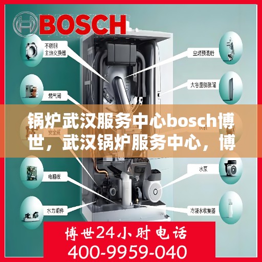 锅炉武汉服务中心bosch博世，武汉锅炉服务中心，博世bosch专业维修与解决方案