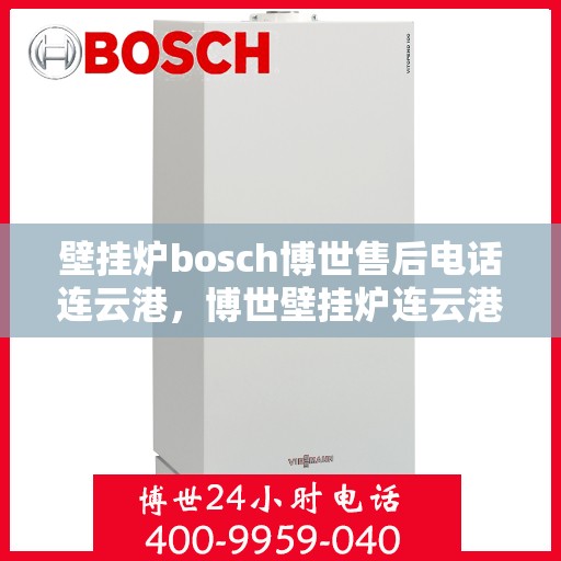 壁挂炉bosch博世售后电话连云港，博世壁挂炉连云港售后热线，专业维修与技术支持团队为您服务