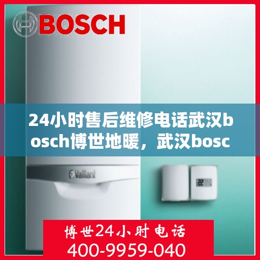 24小时售后维修电话武汉bosch博世地暖，武汉bosch博世地暖24小时售后维修电话专业服务