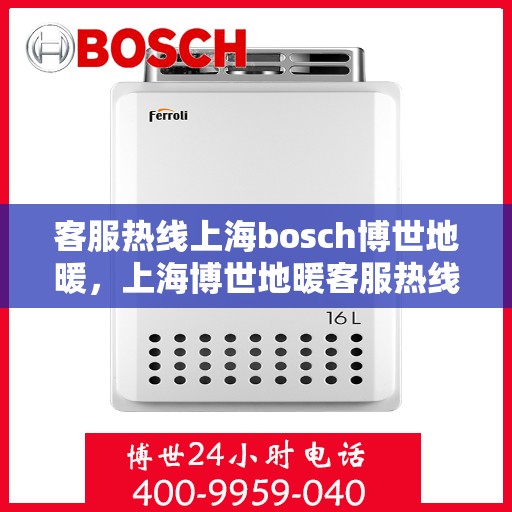客服热线上海bosch博世地暖，上海博世地暖客服热线，专业解答与温暖您的家。