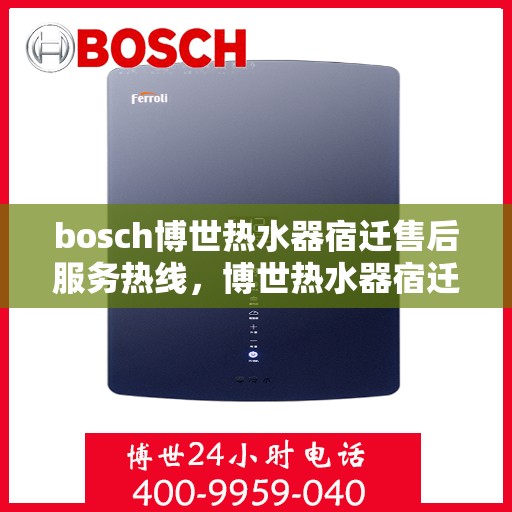 bosch博世热水器宿迁售后服务热线，博世热水器宿迁售后热线专业服务，为您解决一切问题
