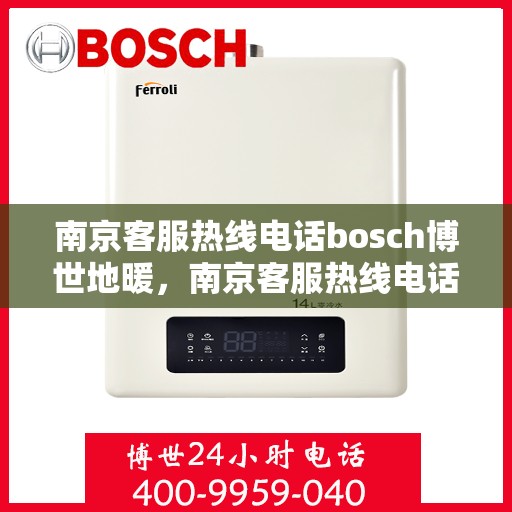 南京客服热线电话bosch博世地暖，南京客服热线电话，博世地暖专业服务团队为您解答疑问