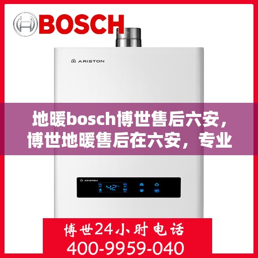 地暖bosch博世售后六安，博世地暖售后在六安，专业维修与保养服务