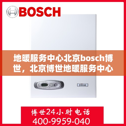 地暖服务中心北京bosch博世，北京博世地暖服务中心，专业解决您的地暖需求