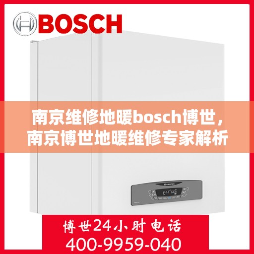 南京维修地暖bosch博世，南京博世地暖维修专家解析，专业修复地暖故障，保障家居温暖舒适