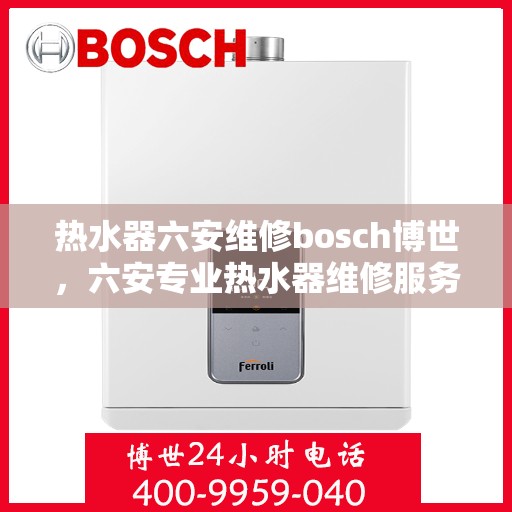 热水器六安维修bosch博世，六安专业热水器维修服务，专注解决Bosch博世热水器问题