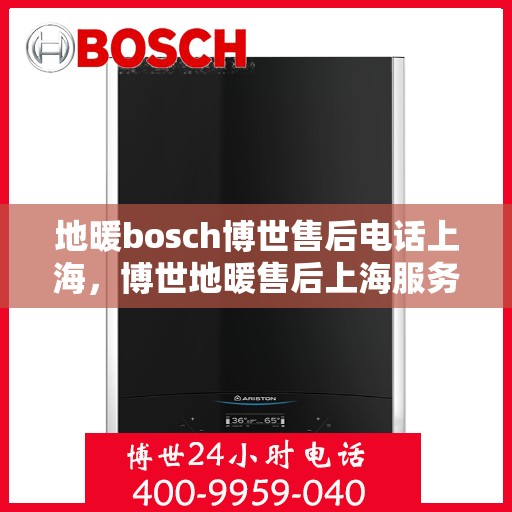 地暖bosch博世售后电话上海，博世地暖售后上海服务热线，专业解决您的地暖问题