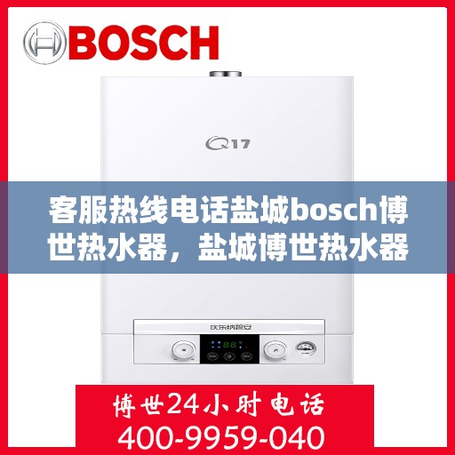 客服热线电话盐城bosch博世热水器，盐城博世热水器客服热线电话详解