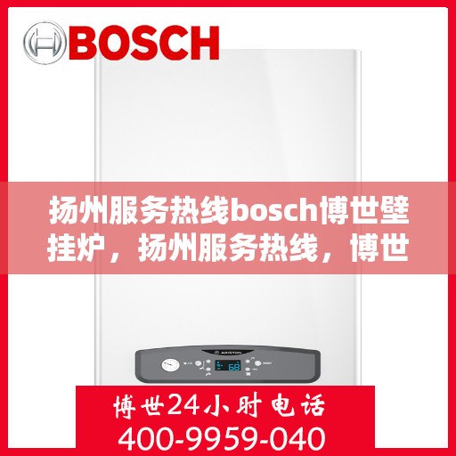 扬州服务热线bosch博世壁挂炉，扬州服务热线，博世壁挂炉专业维修与技术支持