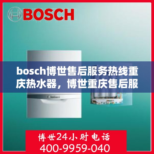 bosch博世售后服务热线重庆热水器，博世重庆售后服务热线，专业解决热水器问题