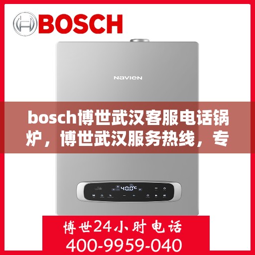 bosch博世武汉客服电话锅炉，博世武汉服务热线，专业解答锅炉问题，贴心服务就在身边