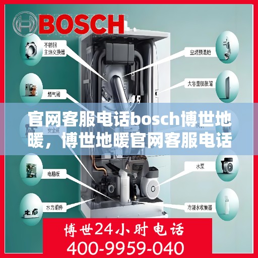 官网客服电话bosch博世地暖，博世地暖官网客服电话，专业解答，温暖您的家