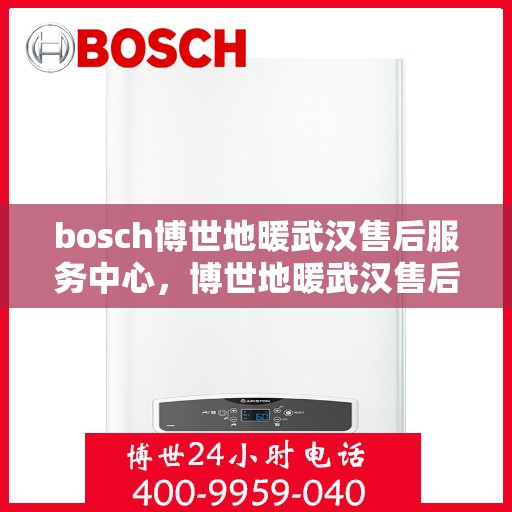 bosch博世地暖武汉售后服务中心，博世地暖武汉售后服务中心，专业维修与贴心服务