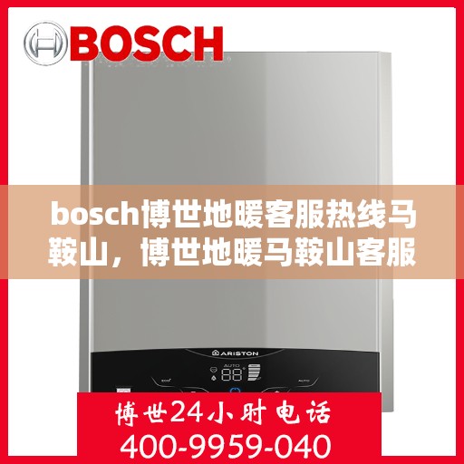 bosch博世地暖客服热线马鞍山，博世地暖马鞍山客服热线专业服务，温暖您的生活
