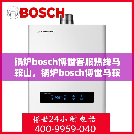 锅炉bosch博世客服热线马鞍山，锅炉bosch博世马鞍山客服热线专业服务，为您解答疑难