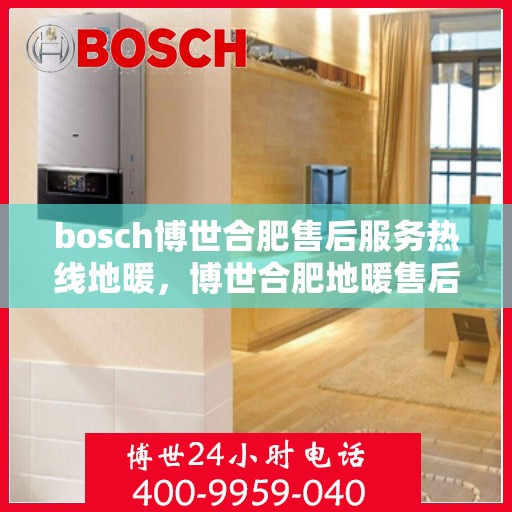 bosch博世合肥售后服务热线地暖，博世合肥地暖售后服务热线及专业维修团队支持