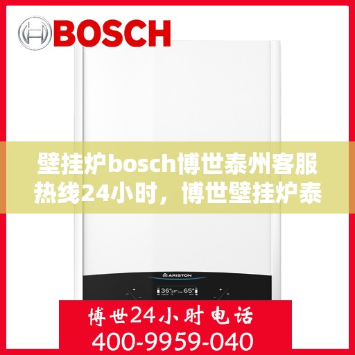 壁挂炉bosch博世泰州客服热线24小时，博世壁挂炉泰州客服热线全天候服务，温暖您的生活