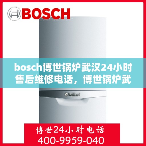 bosch博世锅炉武汉24小时售后维修电话，博世锅炉武汉全天候售后维修服务热线