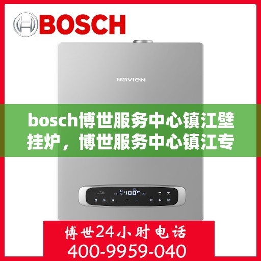 bosch博世服务中心镇江壁挂炉，博世服务中心镇江专业壁挂炉维修与安装服务