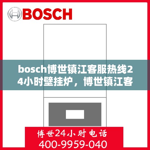 bosch博世镇江客服热线24小时壁挂炉，博世镇江客服热线全天候服务壁挂炉，暖心热线随时响应