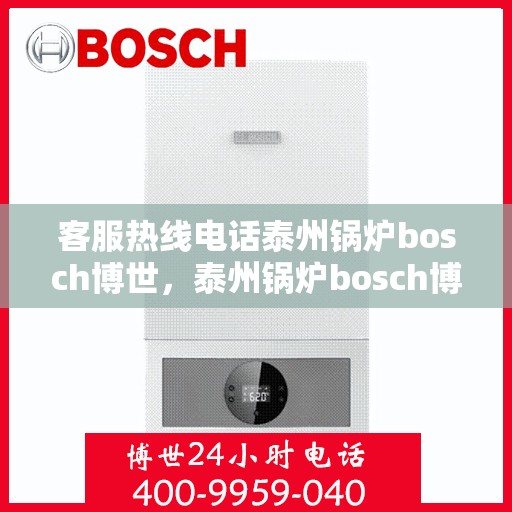 客服热线电话泰州锅炉bosch博世，泰州锅炉bosch博世客服热线电话全解析