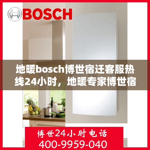 地暖bosch博世宿迁客服热线24小时，地暖专家博世宿迁客服热线全天候服务，24小时为您解答疑难