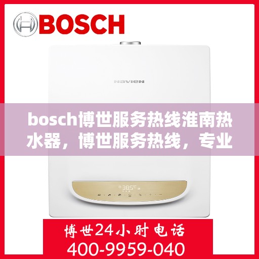 bosch博世服务热线淮南热水器，博世服务热线，专业解决淮南热水器问题的贴心服务
