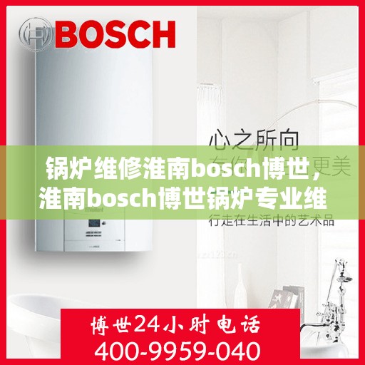 锅炉维修淮南bosch博世，淮南bosch博世锅炉专业维修与保养
